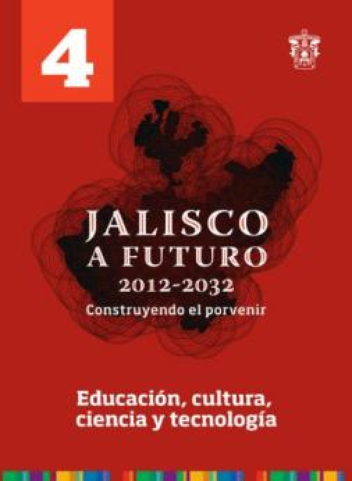 Tomo 4. Educación, cultura, ciencia y tecnología (Jalisco a futuro 2012-2032. Construyendo el porvenir)